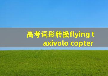 高考词形转换flying taxivolo copter